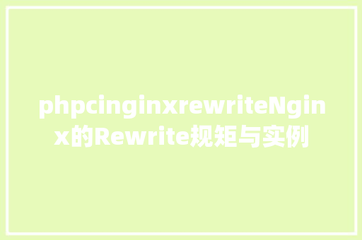 phpcinginxrewriteNginx的Rewrite规矩与实例