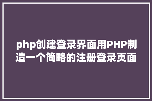 php创建登录界面用PHP制造一个简略的注册登录页面 HTML