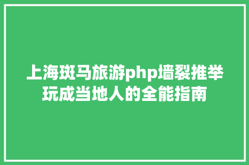 上海斑马旅游php墙裂推举玩成当地人的全能指南