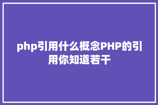 php引用什么概念PHP的引用你知道若干