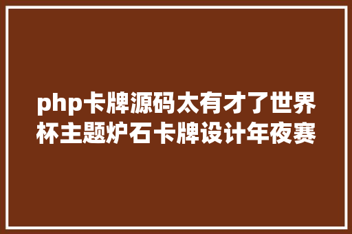 php卡牌源码太有才了世界杯主题炉石卡牌设计年夜赛第一期