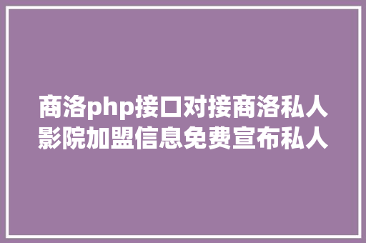 商洛php接口对接商洛私人影院加盟信息免费宣布私人影院加盟信息