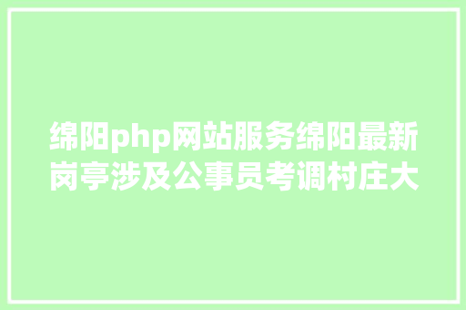 绵阳php网站服务绵阳最新岗亭涉及公事员考调村庄大夫及辅警雇用