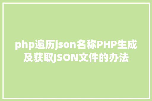 php遍历json名称PHP生成及获取JSON文件的办法 GraphQL