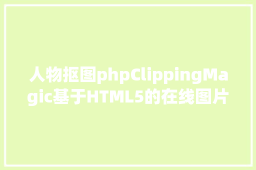 人物抠图phpClippingMagic基于HTML5的在线图片抠图对象 Docker