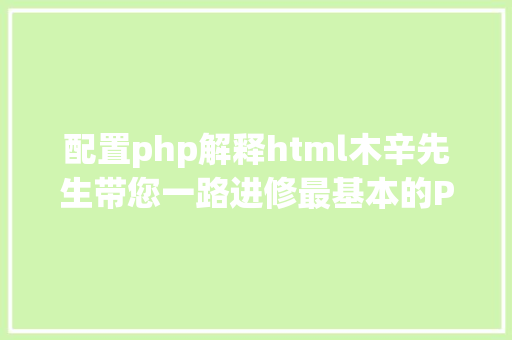 配置php解释html木辛先生带您一路进修最基本的PHP常识HTML页面中嵌入PHP代码 React