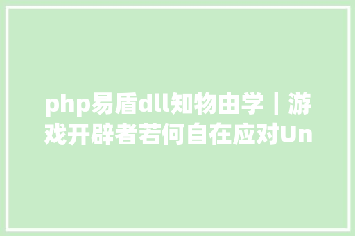 php易盾dll知物由学｜游戏开辟者若何自在应对Unity手游风险