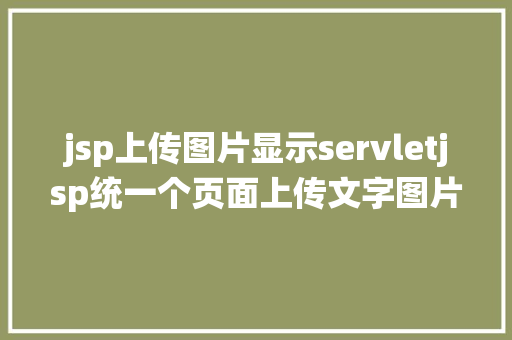 jsp上传图片显示servletjsp统一个页面上传文字图片并将图片地址保留到MYSQL