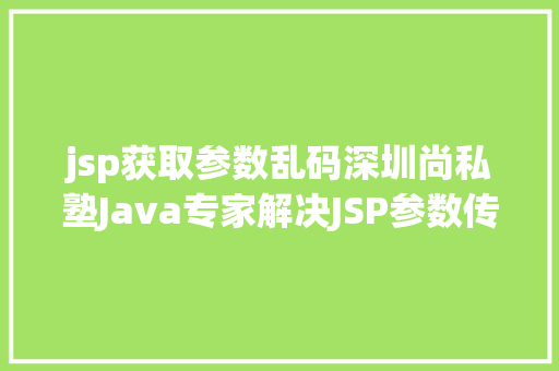 jsp获取参数乱码深圳尚私塾Java专家解决JSP参数传递乱码 React