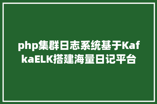 php集群日志系统基于KafkaELK搭建海量日记平台