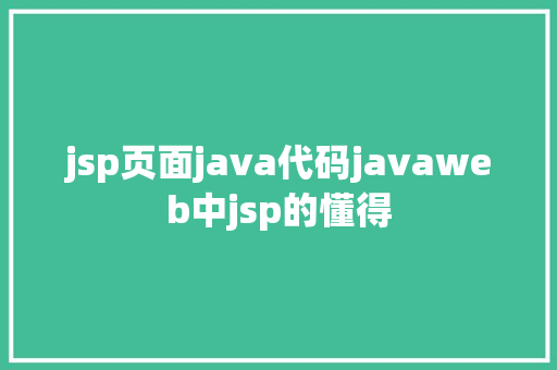 jsp页面java代码javaweb中jsp的懂得