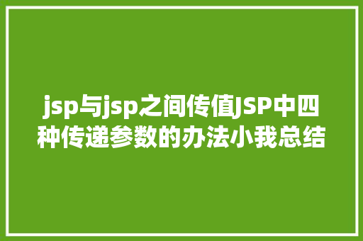 jsp与jsp之间传值JSP中四种传递参数的办法小我总结简略适用