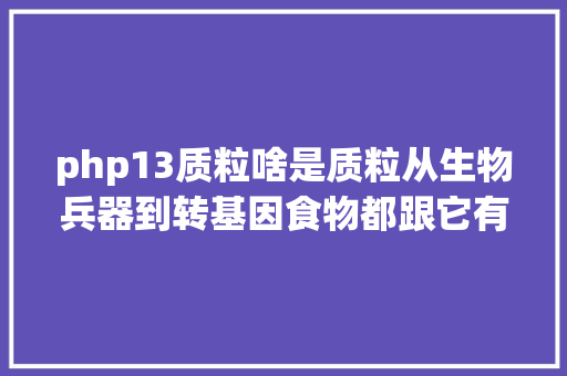 php13质粒啥是质粒从生物兵器到转基因食物都跟它有关