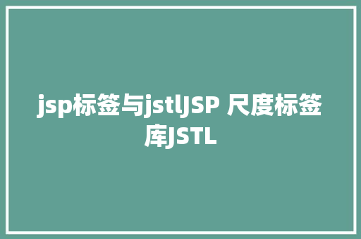 jsp标签与jstlJSP 尺度标签库JSTL