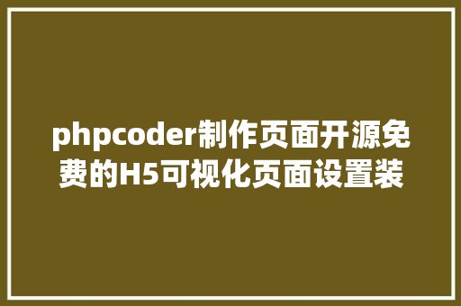 phpcoder制作页面开源免费的H5可视化页面设置装备摆设解决计划h5Dooring