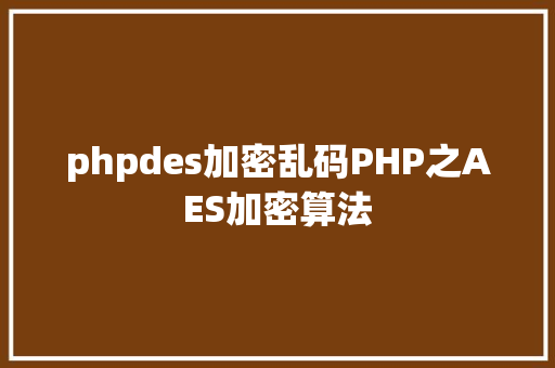 phpdes加密乱码PHP之AES加密算法 Docker