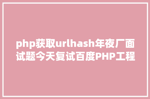 php获取urlhash年夜厂面试题今天复试百度PHP工程师 Python