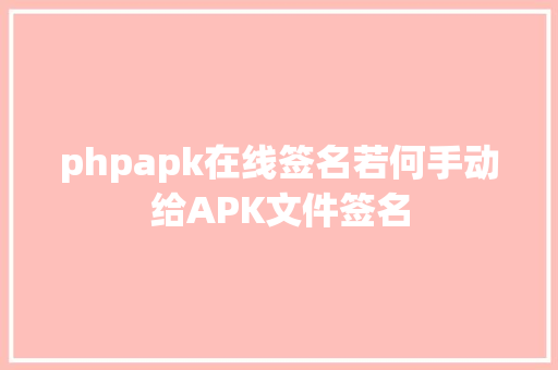 phpapk在线签名若何手动给APK文件签名