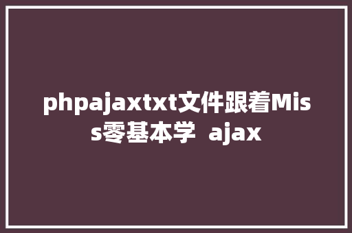 phpajaxtxt文件跟着Miss零基本学  ajax HTML