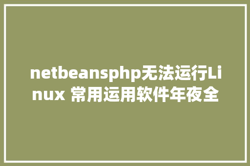 netbeansphp无法运行Linux 常用运用软件年夜全