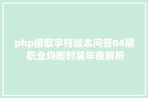 php接取字符版本问答04期 职业均衡时装年夜解析