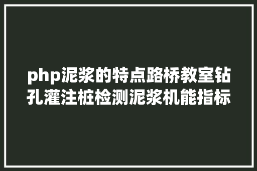 php泥浆的特点路桥教室钻孔灌注桩检测泥浆机能指标检测