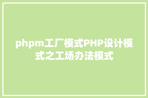 phpm工厂模式PHP设计模式之工场办法模式 Bootstrap