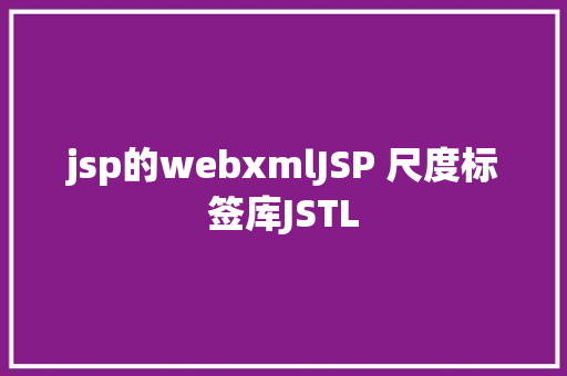 jsp的webxmlJSP 尺度标签库JSTL CSS