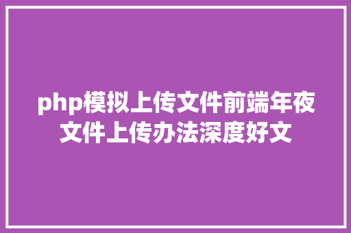 php模拟上传文件前端年夜文件上传办法深度好文 Python