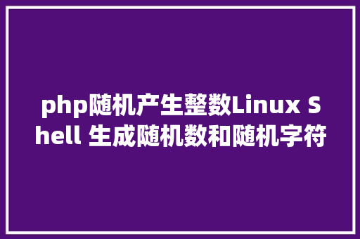 php随机产生整数Linux Shell 生成随机数和随机字符串