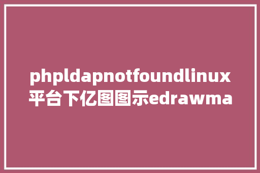 phpldapnotfoundlinux平台下亿图图示edrawmax无法正常打开的解决方法