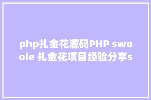 php扎金花源码PHP swoole 扎金花项目经验分享swoole无所不克不及