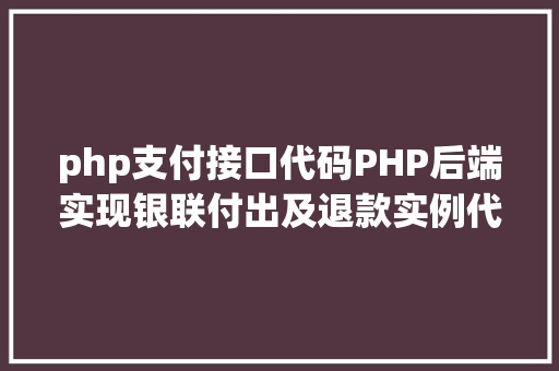 php支付接口代码PHP后端实现银联付出及退款实例代码干货 SQL