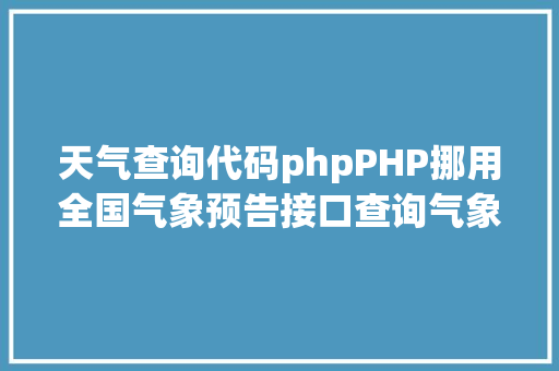 天气查询代码phpPHP挪用全国气象预告接口查询气象示例 RESTful API