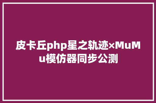 皮卡丘php星之轨迹×MuMu模仿器同步公测