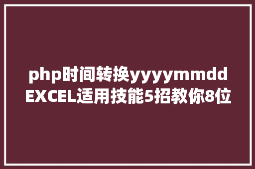 php时间转换yyyymmddEXCEL适用技能5招教你8位数字转日期格局 Node.js