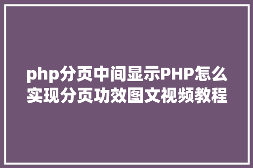 php分页中间显示PHP怎么实现分页功效图文视频教程 Bootstrap