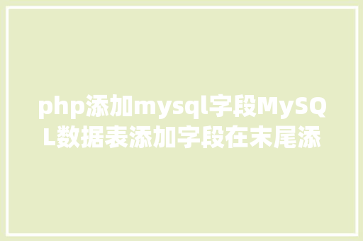 php添加mysql字段MySQL数据表添加字段在末尾添加字段 Webpack