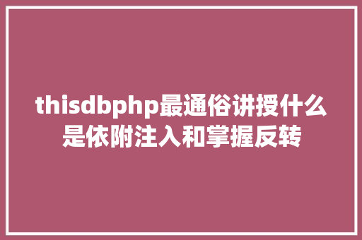 thisdbphp最通俗讲授什么是依附注入和掌握反转