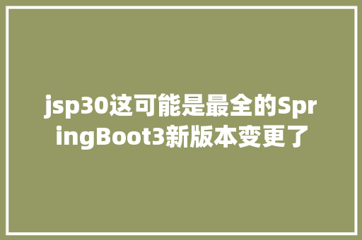 jsp30这可能是最全的SpringBoot3新版本变更了 CSS