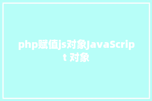 php赋值js对象JavaScript 对象 Node.js