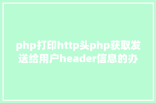 php打印http头php获取发送给用户header信息的办法 Vue.js