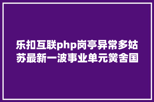 乐扣互联php岗亭异常多姑苏最新一波事业单元黉舍国企雇用了 AJAX