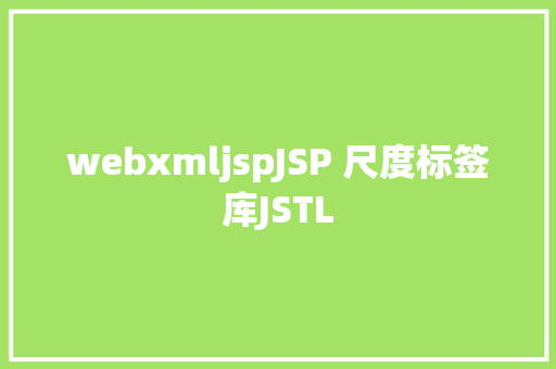 webxmljspJSP 尺度标签库JSTL