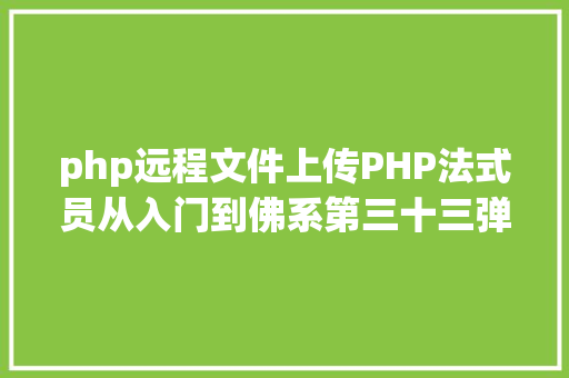 php远程文件上传PHP法式员从入门到佛系第三十三弹PHP 文件上传 Ruby