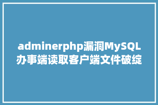 adminerphp漏洞MySQL办事端读取客户端文件破绽的复现