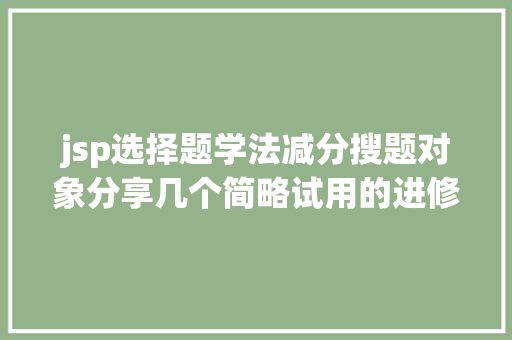 jsp选择题学法减分搜题对象分享几个简略试用的进修和搜题对象