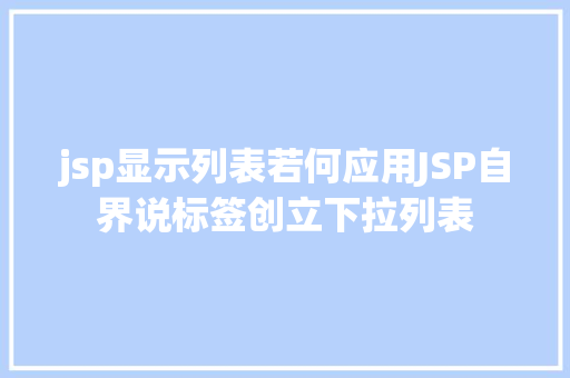 jsp显示列表若何应用JSP自界说标签创立下拉列表