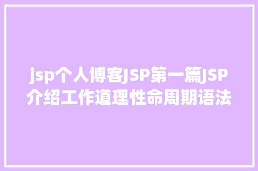 jsp个人博客JSP第一篇JSP介绍工作道理性命周期语法指令修订版 RESTful API