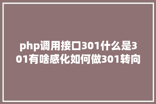 php调用接口301什么是301有啥感化如何做301转向